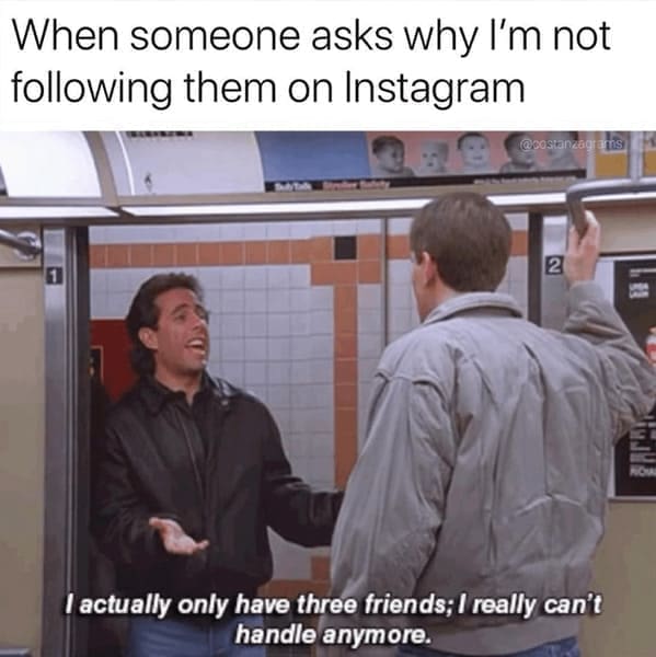 Seinfeld Memes When someone asks why I'm not following them on Instagram @costanza actually only have three friends; really can't handle anymore.