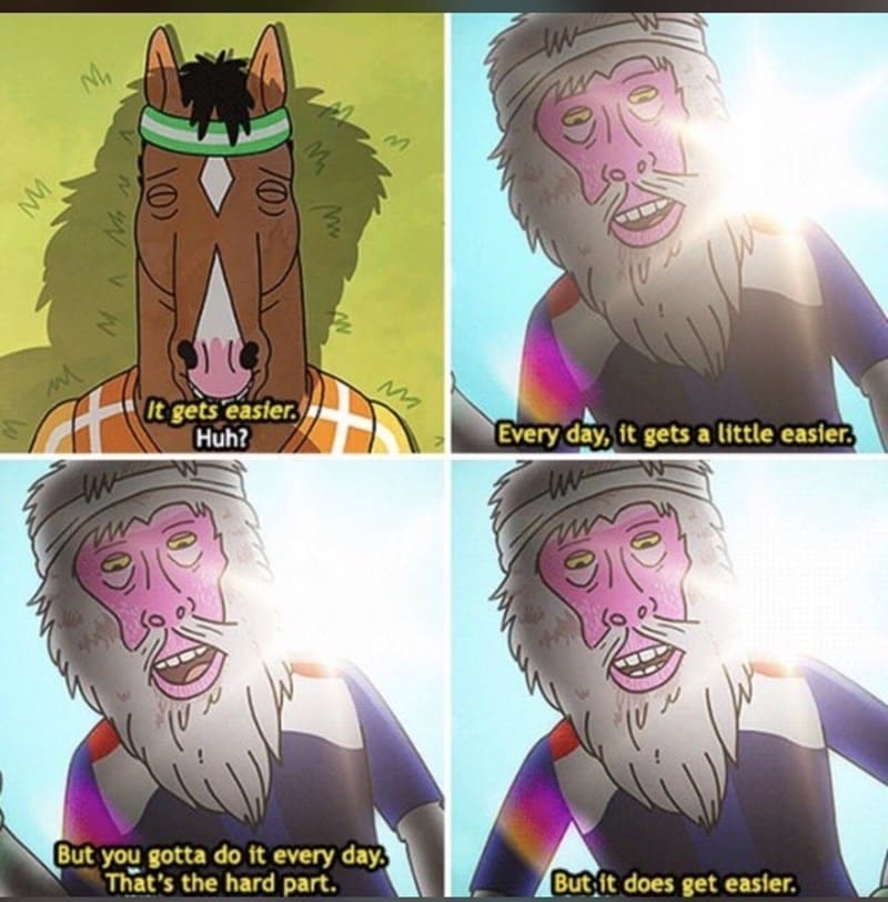 Self Care Memes It gets easier. Huh? Every day, it gets a little easier. But you gotta do it every day, That's the hard part. But it does get easier.