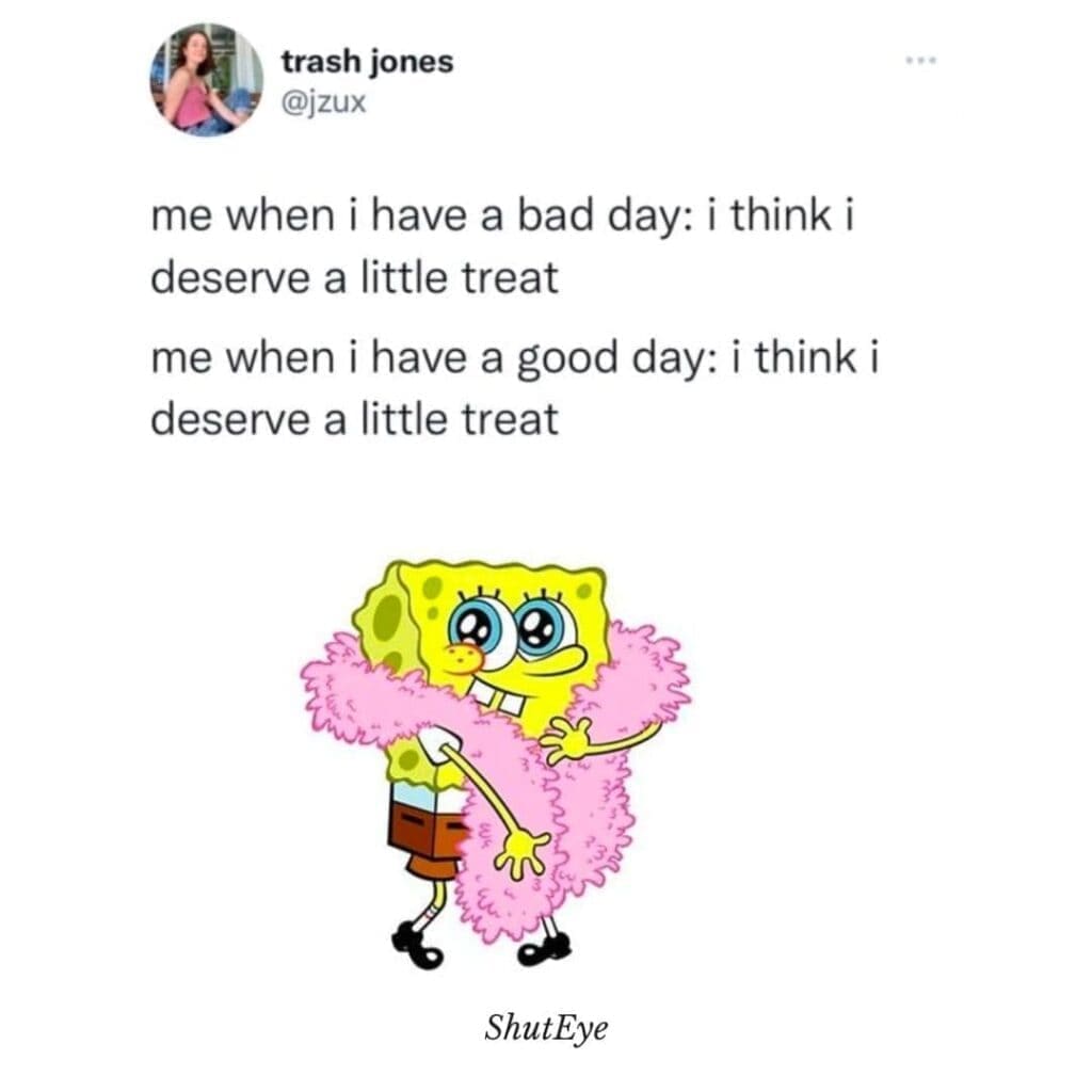 Self Care Memes me when i have a bad day: i think i deserve a little treat me when i have a good day: i think i deserve a little treat