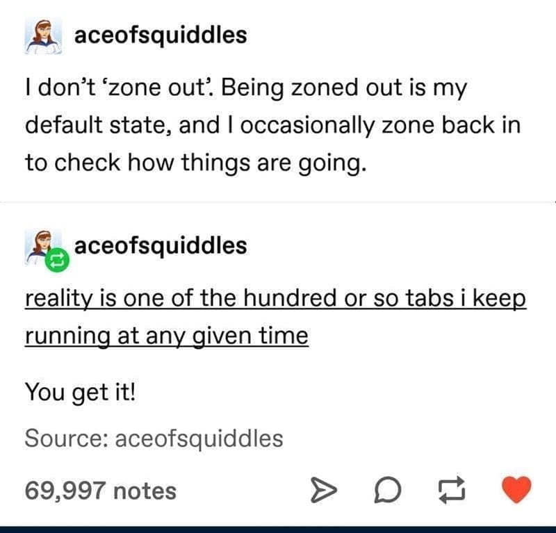 Self Care Memes I don't 'zone out. Being zoned out is my default state, and I occasionally zone back in to check how things are going.