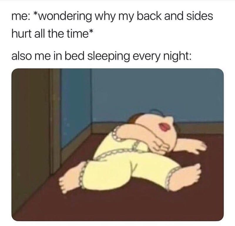 Sleep memes me: *wondering why my back and sides hurt all the time* also me in bed sleeping every night: