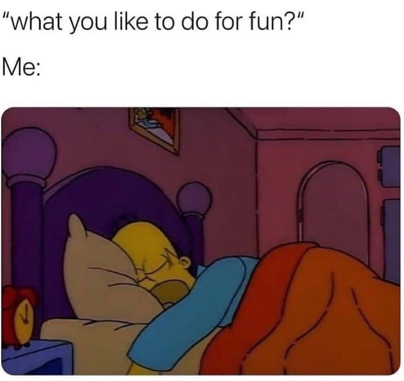 Sleep memes "what you like to do for fun?" Me: