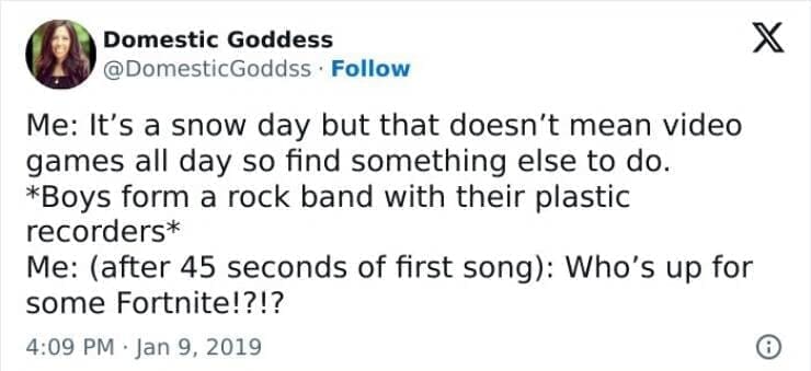 Snow Day Memes Me: It's a snow day but that doesn't mean video games all day so find something else to do. *Boys form a rock band with their plastic recorders* Me: (after 45 seconds of first song): Who's up for some Fortnite!?!?
