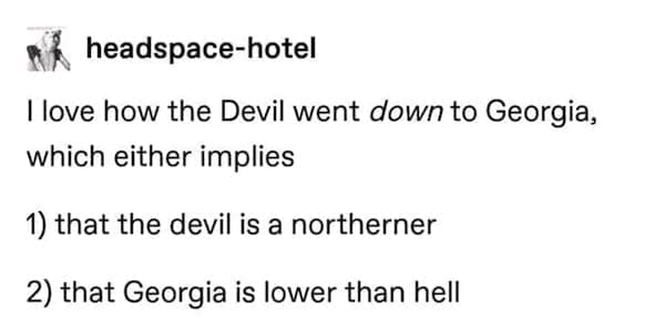 State memes I love how the Devil went down to Georgia, which either implies 1) that the devil is a northerner 2) that Georgia is lower than