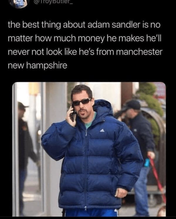 State memes the best thing about adam sandler is no matter how much money he makes he'll never not look like he's from manchester new hampshire