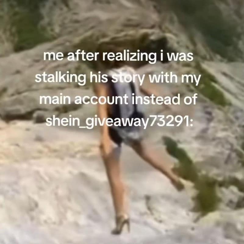 me after realizing i was stalking his story with my main account instead of