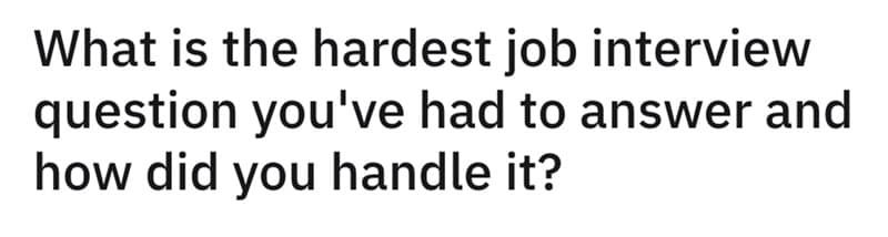 What is the hardest job interview question you've had to answer and how did you handle it?