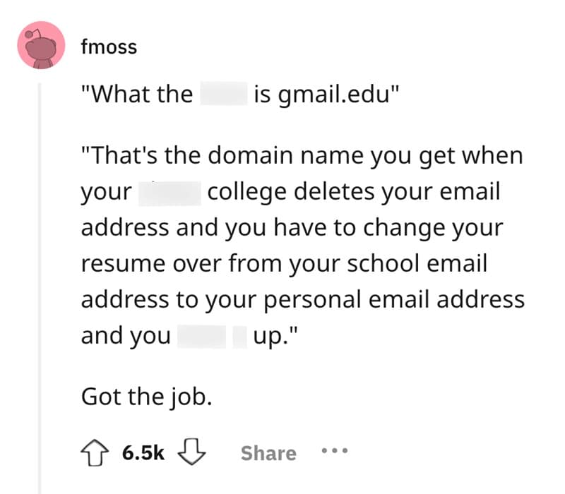 "What the is gmail.edu" "That's the domain name you get when your college deletes your email address and you have to change your resume over from your school email address to your personal email address and you up."