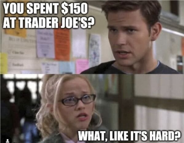 Trader Joe's Memes YOU SPENT $150 AT TRADER JOES? WHAT, LIKE IT'S HARD?