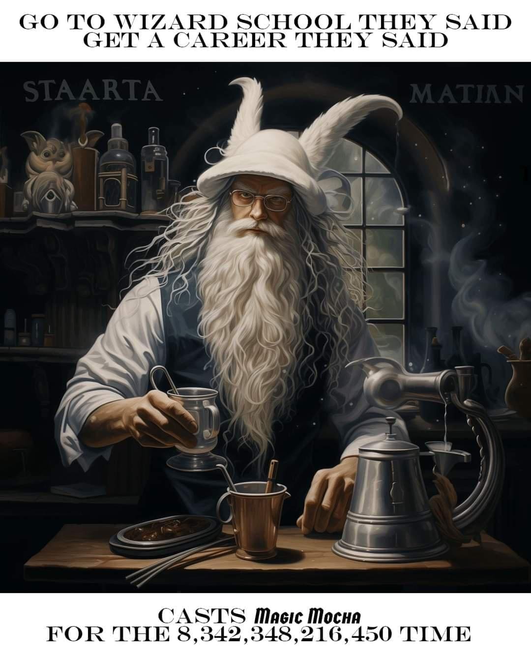 Wizard Memes GO TO WIZARD SCHOOL THEY SAID GET A CAREER THEY SAID. CASTS MAGIc MOCHA FOR THE 8,342,348,216,450 TIME