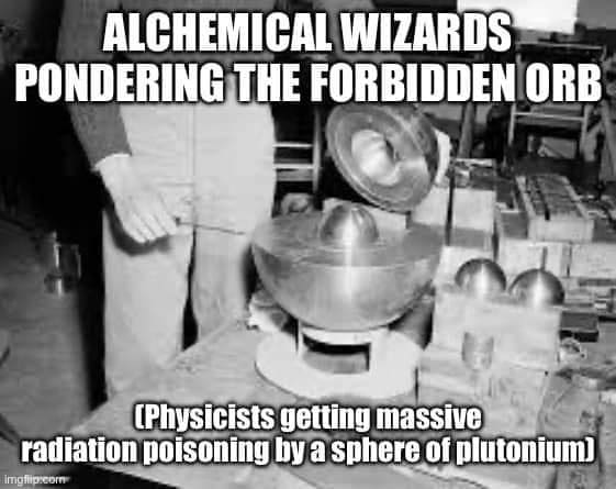 Wizard Memes ALCHEMICAL WIZARDS PONDERING THE FORBIDDEN ORB (Physicists getting massive radiation poisoning by a sphere of plutonium