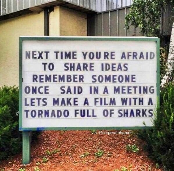 Workplace memes NEXT TIME YOURE AFRAID TO SHARE IDEAS REMEMBER SOMEONE ONCE SAID IN A MEETING LETS MAKE A FILM WITH A TORNADO FULL OF SHARKS