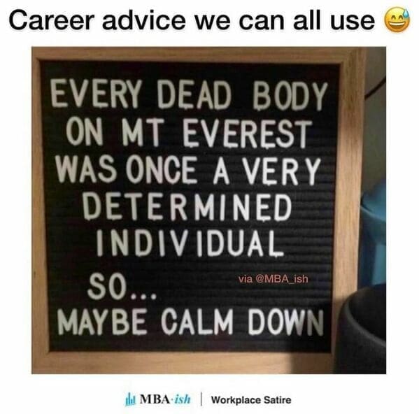 Workplace memes Career advice we can all use EVERY DEAD BODY ON MT EVEREST WAS ONCE A VERY DETERMINED INDIVIDUAL SO... via @MBA ish MAYBE CALM DOWN
