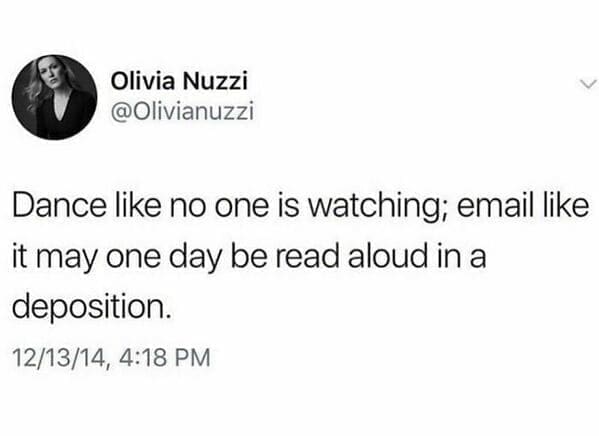 Workplace memes @Olivianuzzi Dance like no one is watching; email like it may one day be read aloud in a deposition.