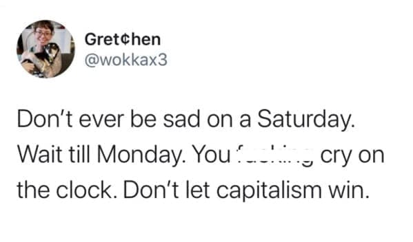 Workplace memes @wokkax3 Don't ever be sad on a Saturday. Wait till Monday. You: the clock. Don't let capitalism win.
