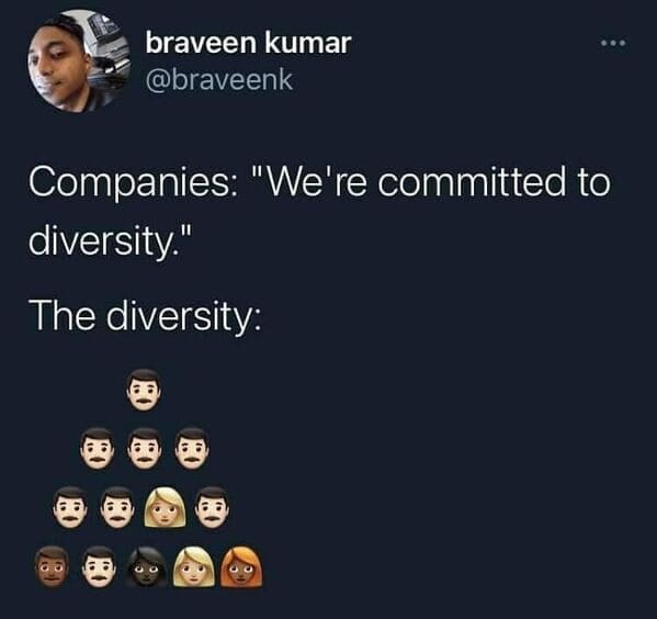 Workplace memes @braveenk Companies: "We're committed to diversity." The diversity: