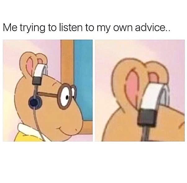 Me trying to listen to my own advice..