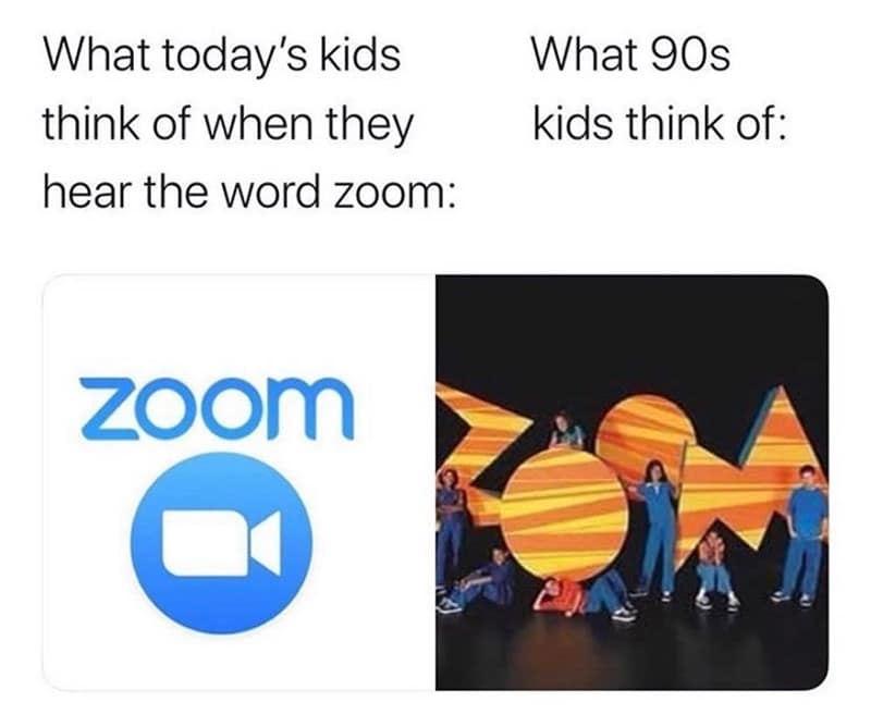 What today's kids think of when they hear the word zoom: What 90s kids think of: