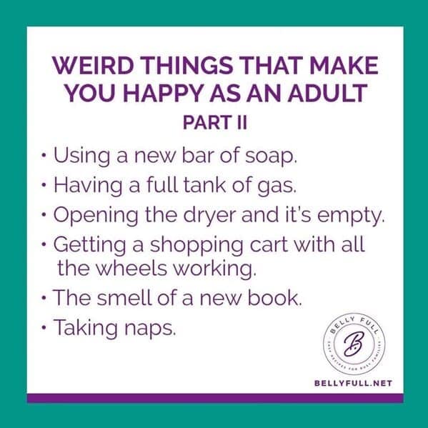 WEIRD THINGS THAT MAKE YOU HAPPY AS AN ADULT PART II • Using a new bar of soap. • Having a full tank of gas. • Opening the dryer and it's empty. • Getting a shopping cart with all the wheels working.
