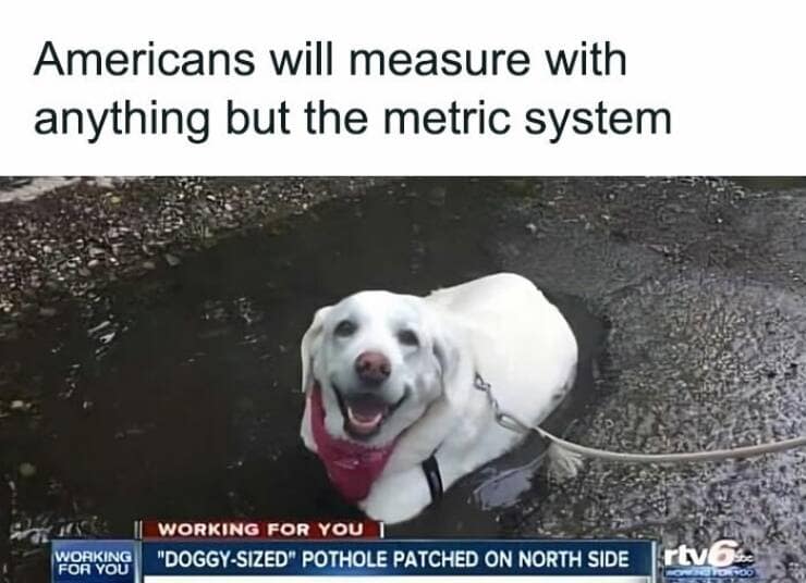 Americans will measure with anything but the metric system