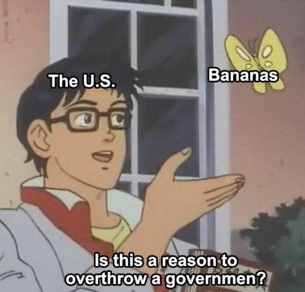 The U.S. Bananas Is this a reason to overthrow a governmen?