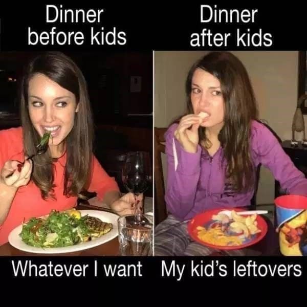 Dinner before kids Dinner after kids Whatever I want My kid's leftovers