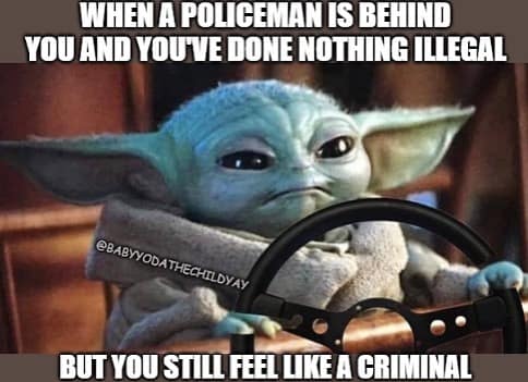 car memes WHEN A POLICEMAN IS BEHIND YOU AND YOUVE DONE NOTHING ILLEGAL @BABYYODATHECHILDYAY BUT YOU STILL FEEL LIKE A CRIMINAL