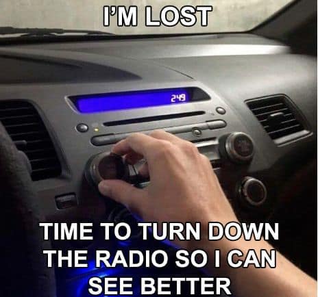 car memes I'M LOST 219 TIME TO TURN DOWN THE RADIO SO I CAN SEE BETTER
