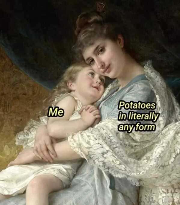 Me Potatoes in literally any form