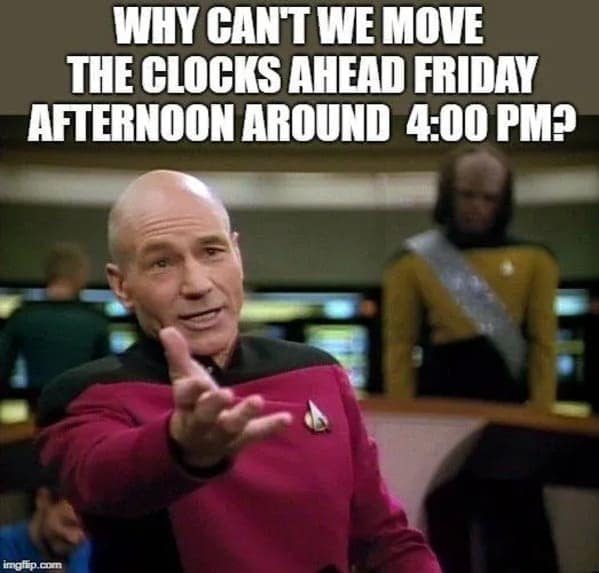 WHY CAN'T WE MOVE THE CLOCKS AHEAD FRIDAY AFTERNOON AROUND 4:00 PMP