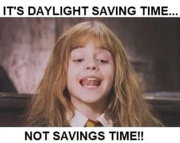 IT'S DAYLIGHT SAVING TIME.... NOT SAVINGS TIME!!