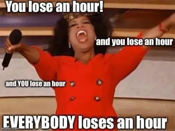 You lose an hour! and you lose an hour and YOU lose an hour EVERYBODY loses an hour
