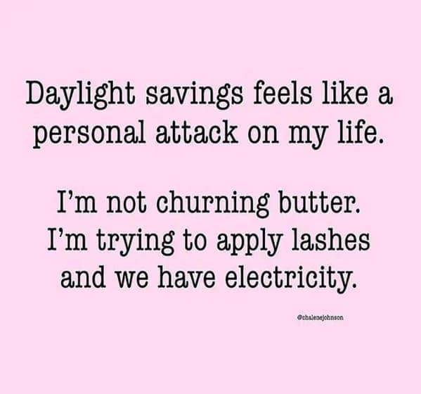 Daylight savings feels like a personal attack on my life. I'm not churning butter. I'm trying to apply lashes and we have electricity.