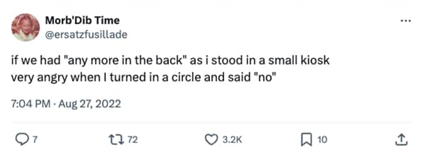 if we had "any more in the back" as i stood in a small kiosk very angry when I turned in a circle and said "no"