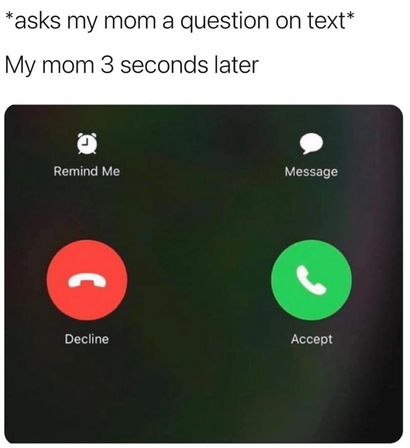 *asks my mom a question on text* My mom 3 seconds later