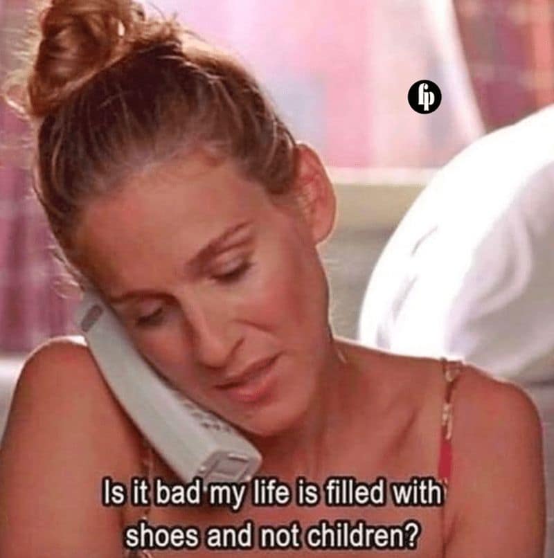 Is it bad my life is filled with shoes and not children?