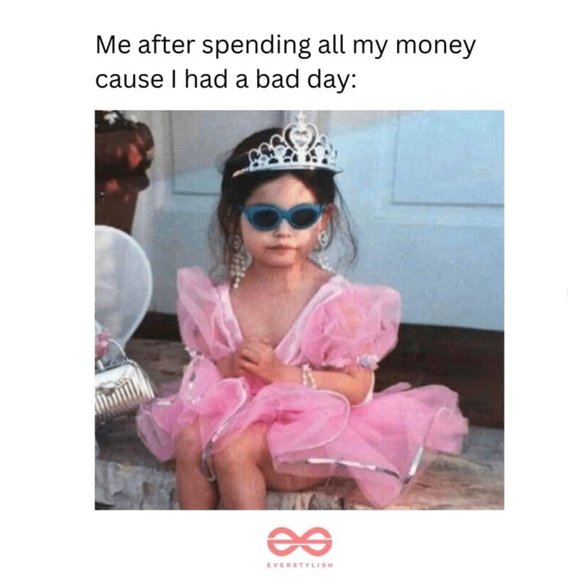 Me after spending all my money cause I had a bad day:
