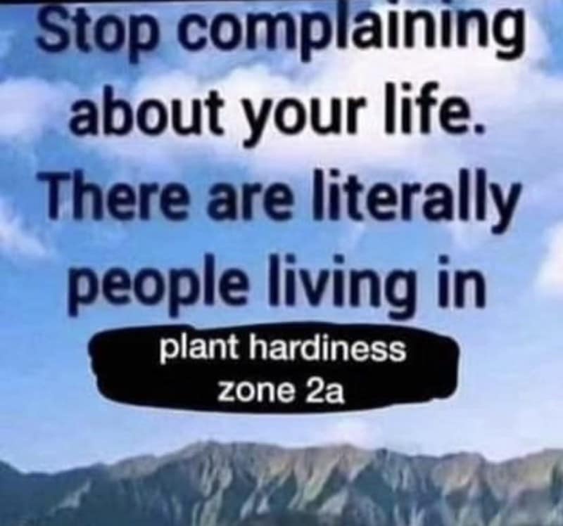 Stop complaining about your life. There are literally people living in plant hardiness zone 2a