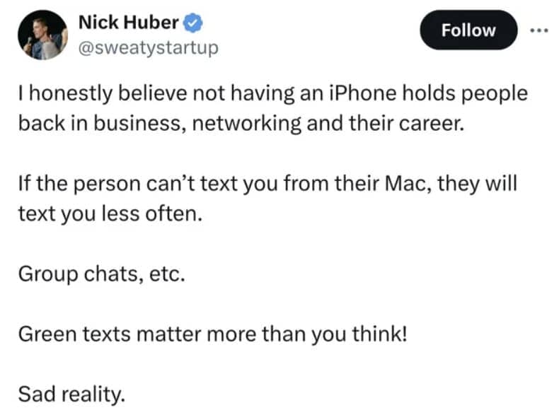 I honestly believe not having an iPhone holds people back in business, networking and their career. If the person can't text you from their Mac, they will text you less often. Group chats, etc. Green texts matter more than you think! Sad reality.