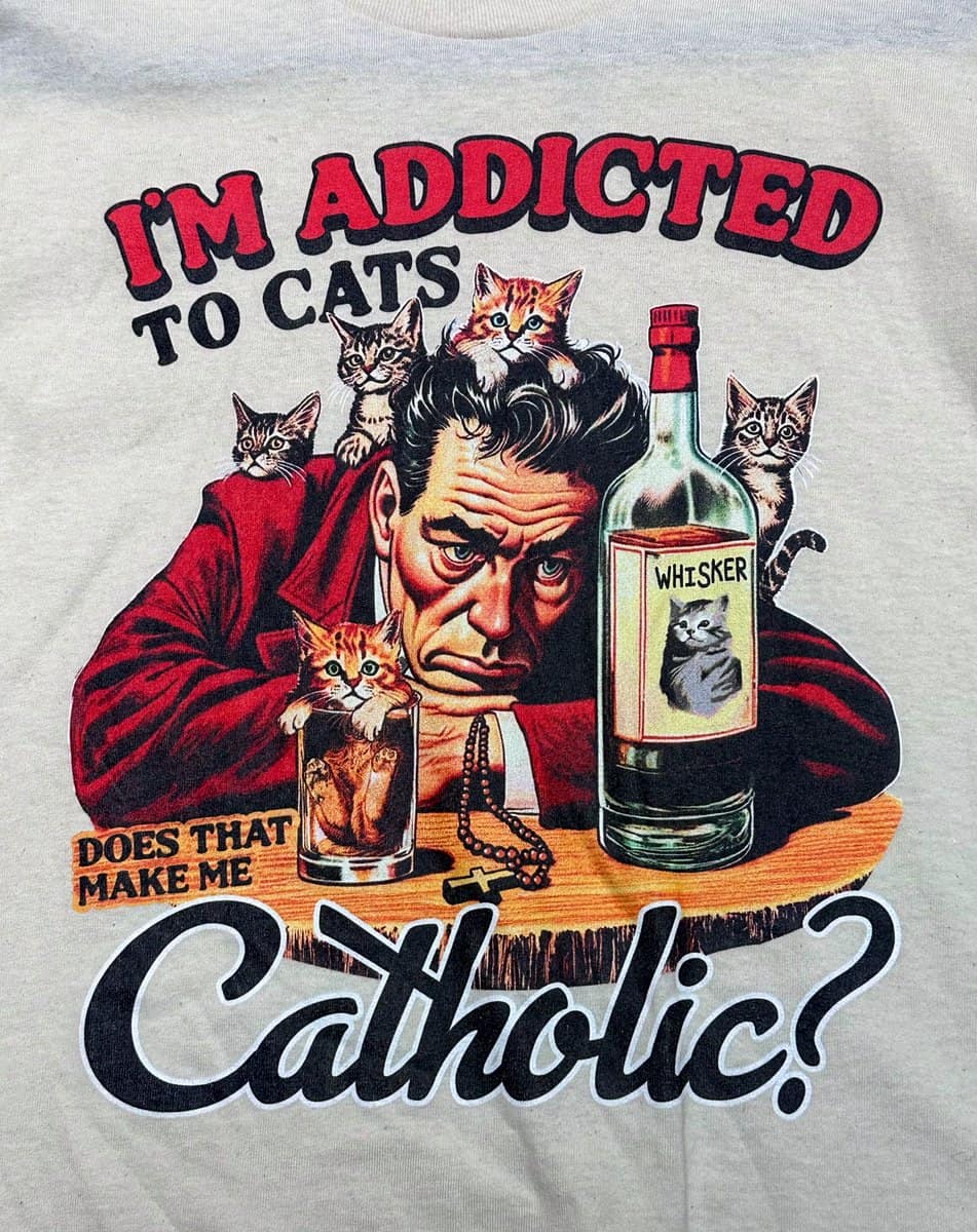 IN ADDICTED TO CATS WHISKER DOES THAT MAKE ME Catholic?
