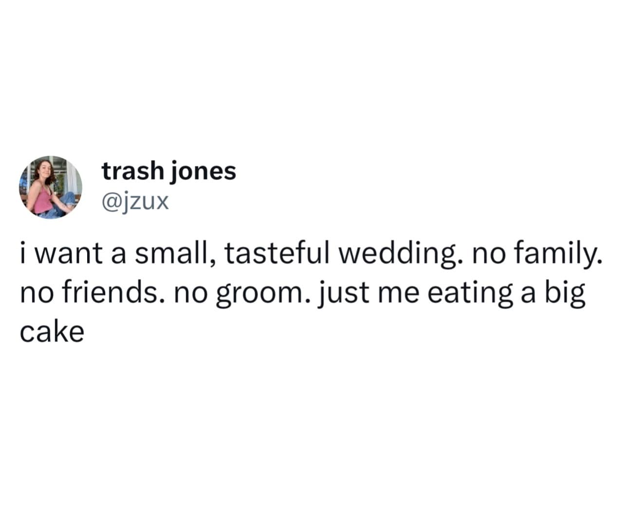 i want a small, tasteful wedding. no family. no friends. no groom. just me eating a big cake