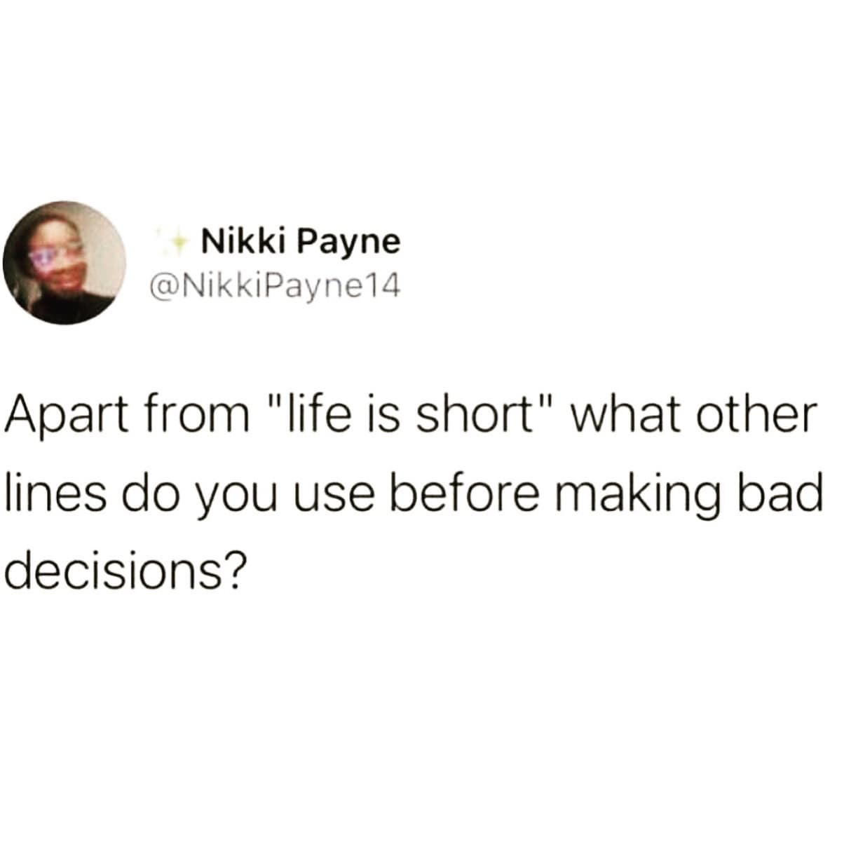 Apart from "life is short" what other lines do you use before making bad decisions?