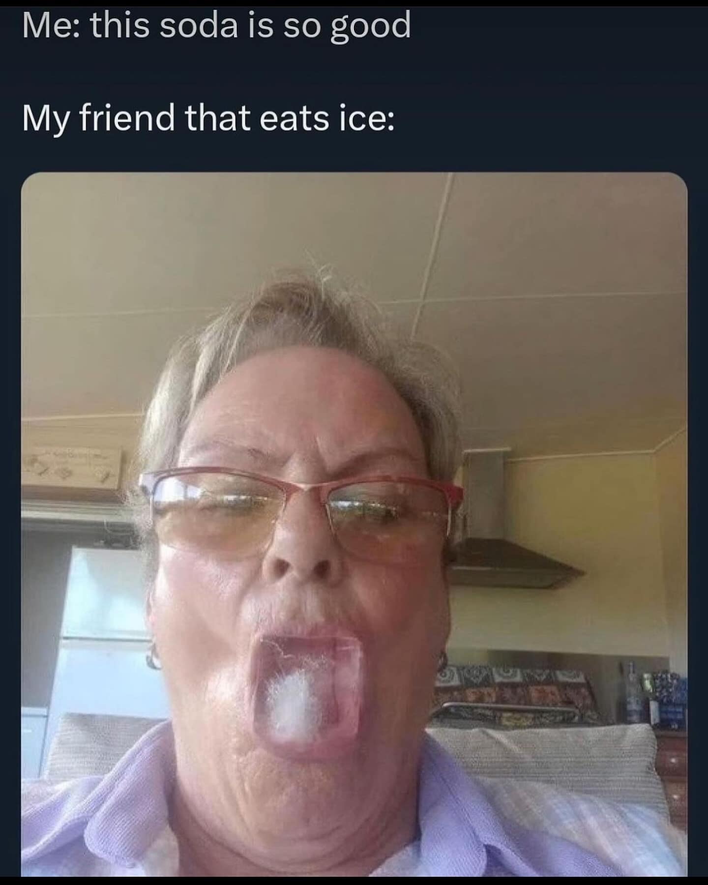 Me: this soda is so good My friend that eats ice: