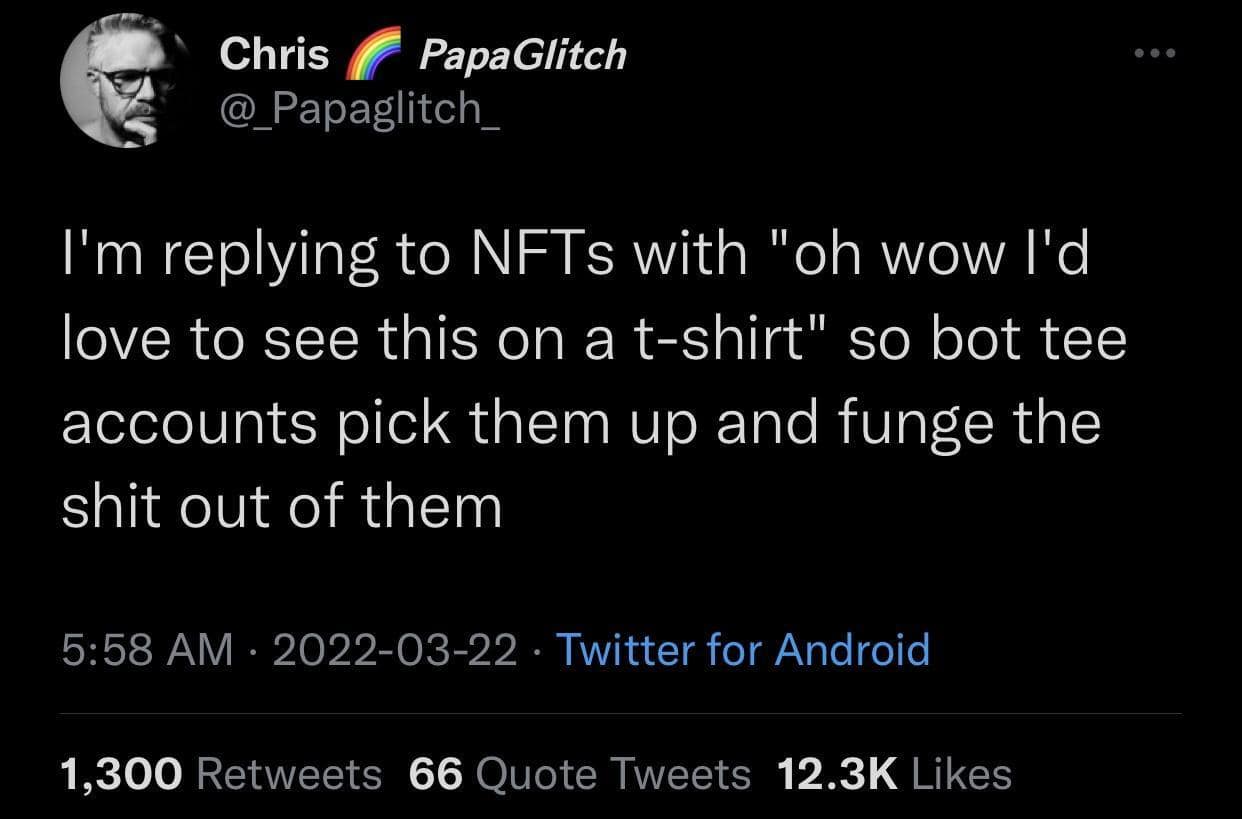 I'm replying to NFTs with "oh wow l'd love to see this on a t-shirt" so bot tee accounts pick them up and funge the shit out of them