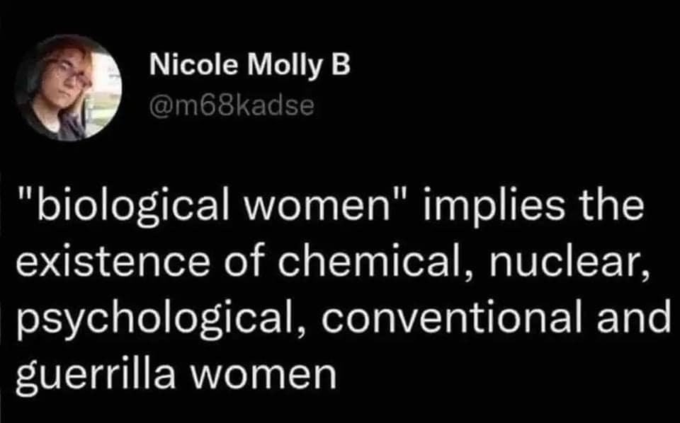"biological women" implies the existence of chemical, nuclear, psychological, conventional and guerrilla women