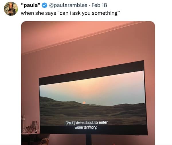 when she says "can i ask you something" [Paul] We're about to enter worm territory.