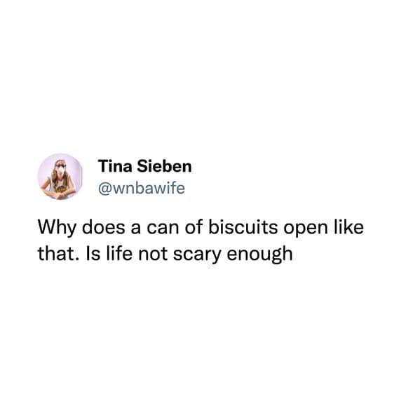 Why does a can of biscuits open like that. Is life not scary enough