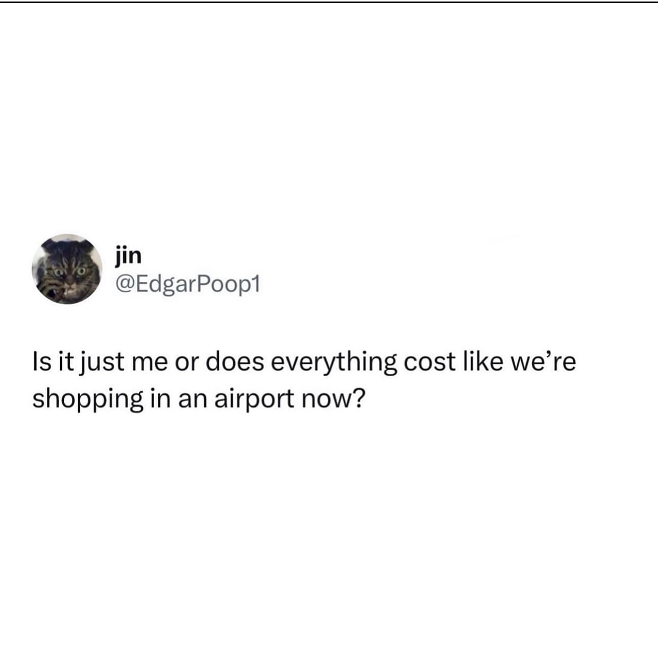 Is it just me or does everything cost like we're shopping in an airport now?