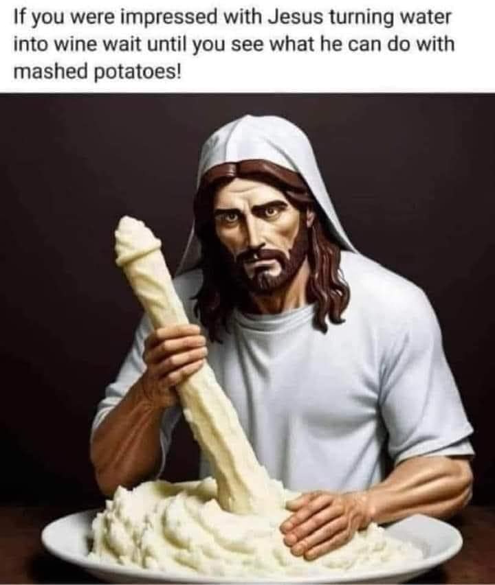 If you were impressed with Jesus turning water into wine wait until you see what he can do with mashed potatoes!