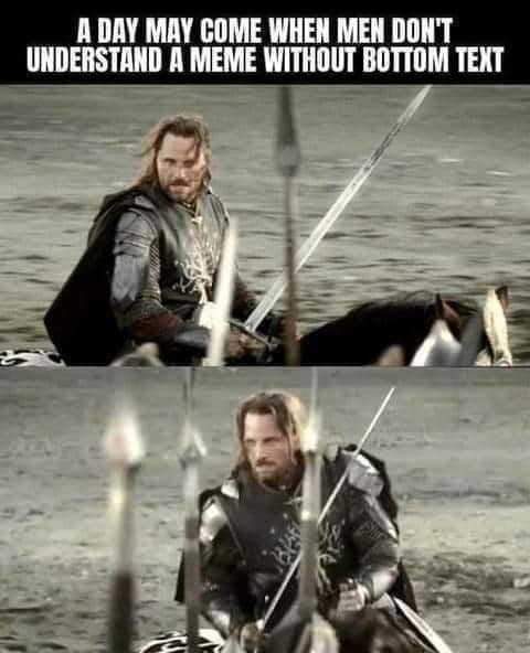 A DAY MAY COME WHEN MEN DON'T UNDERSTAND A MEME WITHOUT BOTTOM TEXT